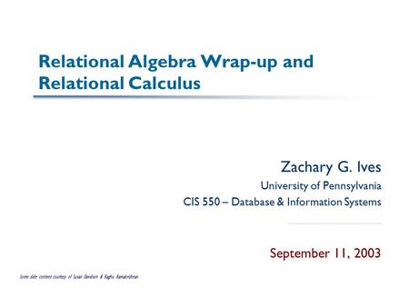 Relational Algebra Wrap-up and Relational Calculus Zachary G. Ives University of Pennsylvania CIS 550 – Database & Information Systems September 11, 2003.