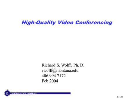 8/12/03 High-Quality Video Conferencing Richard S. Wolff, Ph. D. 406 994 7172 Feb 2004.