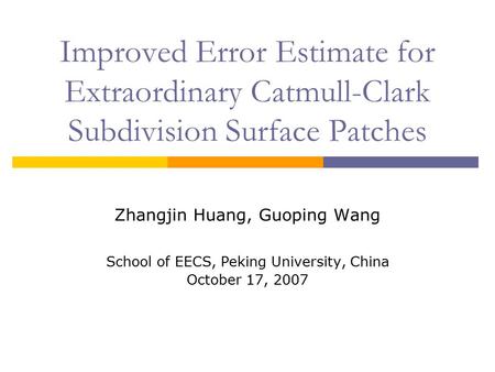 Improved Error Estimate for Extraordinary Catmull-Clark Subdivision Surface Patches Zhangjin Huang, Guoping Wang School of EECS, Peking University, China.