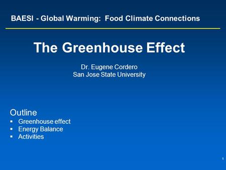 1 BAESI - Global Warming: Food Climate Connections The Greenhouse Effect Dr. Eugene Cordero San Jose State University Outline  Greenhouse effect  Energy.