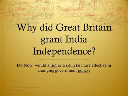 Why did Great Britain grant India Independence? Do Now: would a riot or a sit-in be more effective in changing government policy? Why did Great Britain.