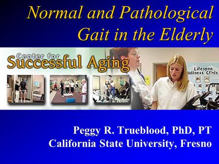 Normal and Pathological Gait in the Elderly Peggy R. Trueblood, PhD, PT California State University, Fresno.