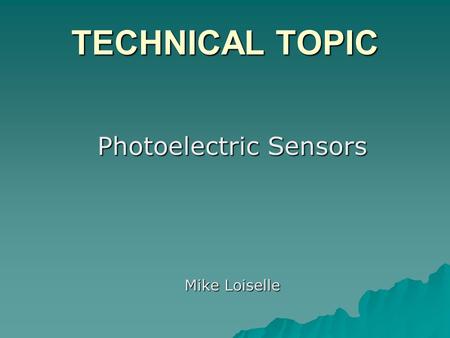 TECHNICAL TOPIC Photoelectric Sensors Mike Loiselle.