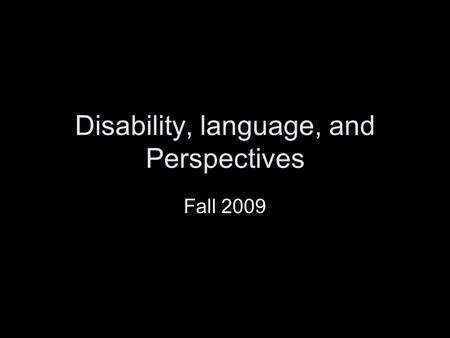 Disability, language, and Perspectives Fall 2009.