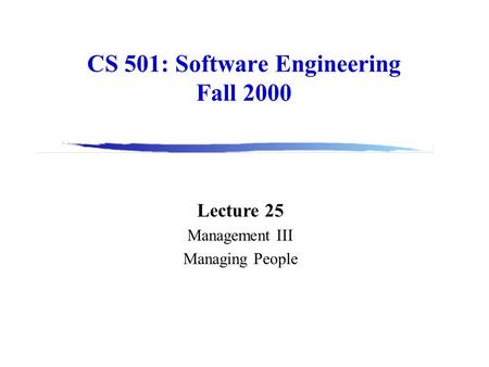 CS 501: Software Engineering Fall 2000 Lecture 25 Management III Managing People.