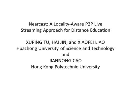 Nearcast: A Locality-Aware P2P Live Streaming Approach for Distance Education XUPING TU, HAI JIN, and XIAOFEI LIAO Huazhong University of Science and Technology.