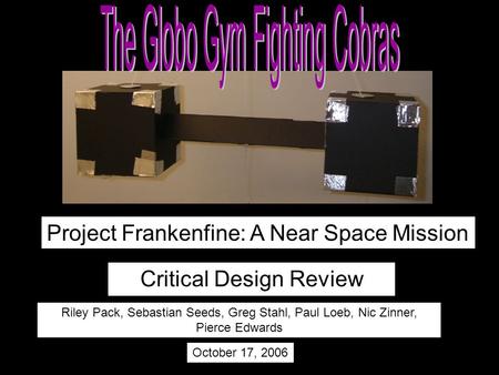 Critical Design Review Riley Pack, Sebastian Seeds, Greg Stahl, Paul Loeb, Nic Zinner, Pierce Edwards October 17, 2006 Project Frankenfine: A Near Space.