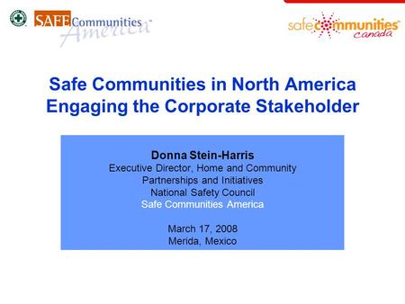 Safe Communities in North America Engaging the Corporate Stakeholder Donna Stein-Harris Executive Director, Home and Community Partnerships and Initiatives.