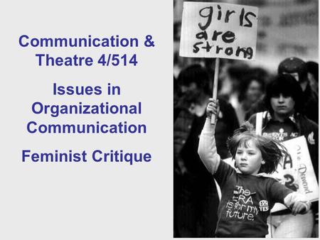 Communication & Theatre 4/514 Issues in Organizational Communication Feminist Critique.