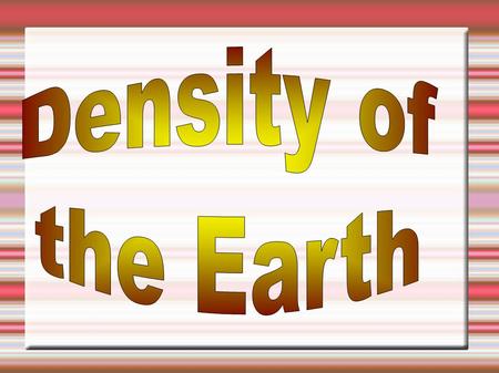 Determining Earth's Density  What is needed?  Density = Mass / Volume  Volume = 4/3 * pi * Radius 3  How do we determine these?  Two friends for.