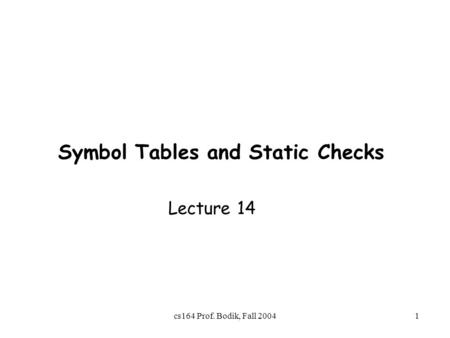 Cs164 Prof. Bodik, Fall 20041 Symbol Tables and Static Checks Lecture 14.