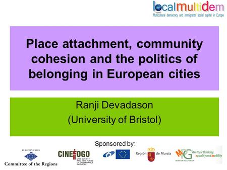 Place attachment, community cohesion and the politics of belonging in European cities Ranji Devadason (University of Bristol) Sponsored by: