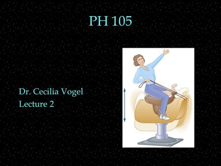 PH 105 Dr. Cecilia Vogel Lecture 2. OUTLINE  Mechanics  Force  Pressure  energy  power  Oscillation  period  frequency  amplitude.