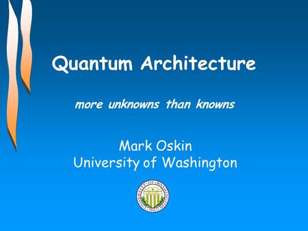 Quantum Architecture more unknowns than knowns Mark Oskin University of Washington.