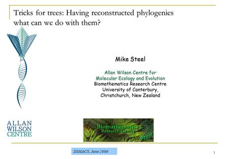 1 Tricks for trees: Having reconstructed phylogenies what can we do with them? DIMACS, June 2006 Mike Steel Allan Wilson Centre for Molecular Ecology and.