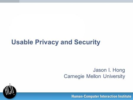 Usable Privacy and Security Jason I. Hong Carnegie Mellon University.