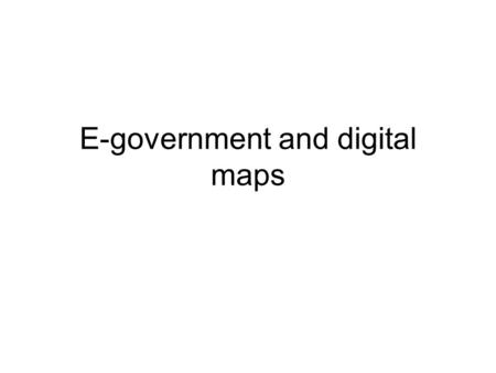 E-government and digital maps. E-government E-government is the delivery of government products and services over the Internet. Designed to reduce the.