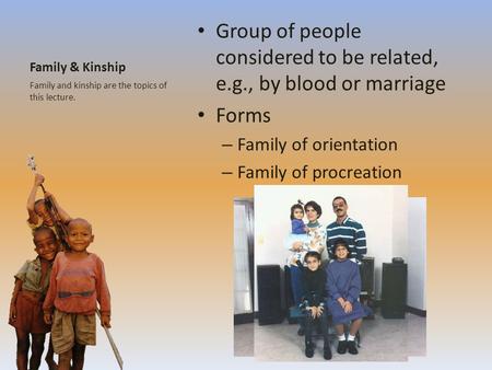 Family & Kinship Group of people considered to be related, e.g., by blood or marriage Forms – Family of orientation – Family of procreation Family and.