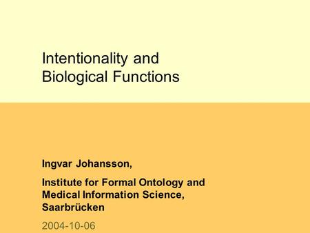 Intentionality and Biological Functions Ingvar Johansson, Institute for Formal Ontology and Medical Information Science, Saarbrücken 2004-10-06.