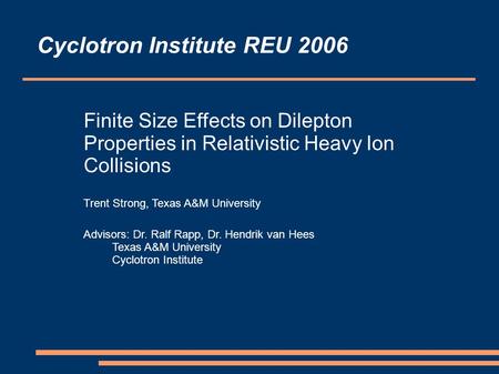 Finite Size Effects on Dilepton Properties in Relativistic Heavy Ion Collisions Trent Strong, Texas A&M University Advisors: Dr. Ralf Rapp, Dr. Hendrik.