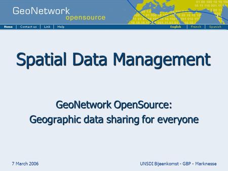 7 March 2006UNSDI Bijeenkomst - GBP - Marknesse Spatial Data Management GeoNetwork OpenSource: Geographic data sharing for everyone.