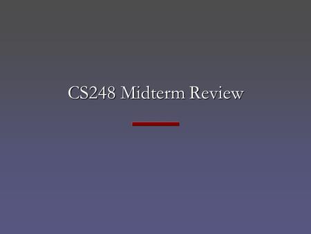 CS248 Midterm Review. CS248 Midterm Mon, November 5, 7-9 pm, Terman Aud Mon, November 5, 3-5 pm, Gates 392 Mostly “short answer” questions Covers through.