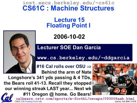 CS61C L15 Floating Point I (1) Garcia, Fall 2006 © UCB #16 Cal rolls over OSU  Behind the arm of Nate Longshore’s 341 yds passing & 4 TDs, the Bears roll.