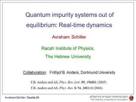 Avraham Schiller / Seattle 09 equilibrium: Real-time dynamics Avraham Schiller Quantum impurity systems out of Racah Institute of Physics, The Hebrew University.