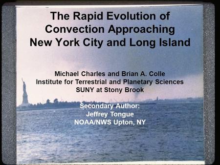 The Rapid Evolution of Convection Approaching New York City and Long Island Michael Charles and Brian A. Colle Institute for Terrestrial and Planetary.