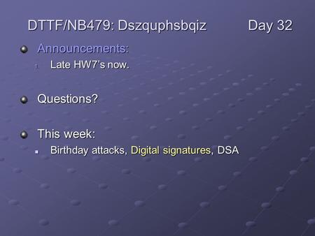 Announcements: 1. Late HW7’s now. Questions? This week: Birthday attacks, Digital signatures, DSA Birthday attacks, Digital signatures, DSA DTTF/NB479: