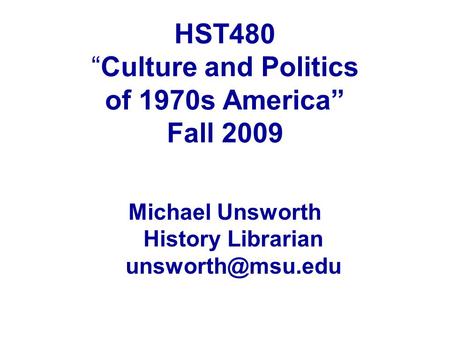 HST480 “Culture and Politics of 1970s America” Fall 2009 Michael Unsworth History Librarian