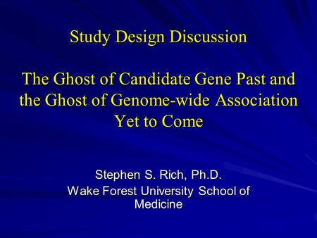 Study Design Discussion The Ghost of Candidate Gene Past and the Ghost of Genome-wide Association Yet to Come Stephen S. Rich, Ph.D. Wake Forest University.