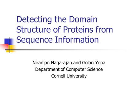 Detecting the Domain Structure of Proteins from Sequence Information Niranjan Nagarajan and Golan Yona Department of Computer Science Cornell University.