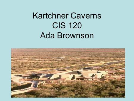 Kartchner Caverns CIS 120 Ada Brownson. Discovery of Kartchner Caverns  Discovered in 1974  By: Randy Tufts and Gary Tenen  Located in the Whetstone.