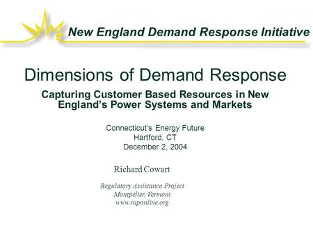 New England Demand Response Initiative Richard Cowart Regulatory Assistance Project Montpelier, Vermont www.raponline.org Dimensions of Demand Response.