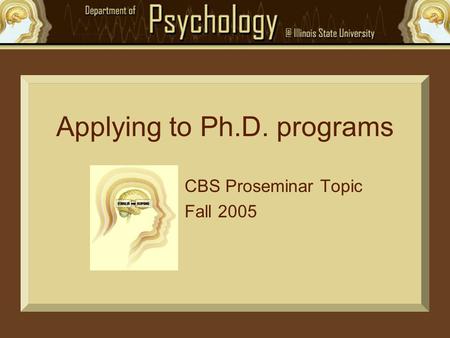 Applying to Ph.D. programs CBS Proseminar Topic Fall 2005.