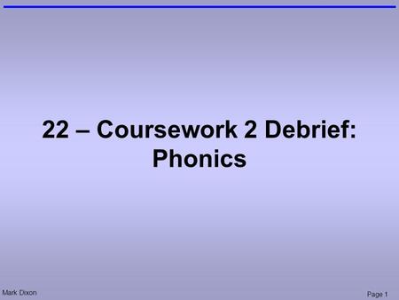 Mark Dixon Page 1 22 – Coursework 2 Debrief: Phonics.