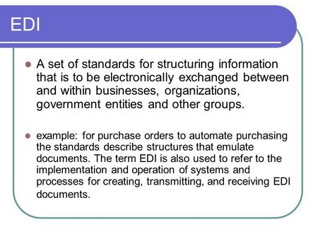 EDI A set of standards for structuring information that is to be electronically exchanged between and within businesses, organizations, government entities.