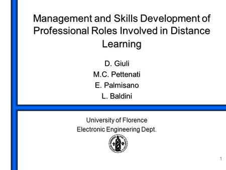 1 Management and Skills Development of Professional Roles Involved in Distance Learning D. Giuli M.C. Pettenati E. Palmisano L. Baldini University of Florence.