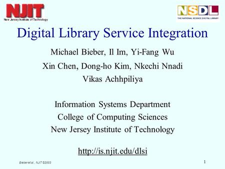 Bieber et al., NJIT ©2003 1 Digital Library Service Integration Michael Bieber, Il Im, Yi-Fang Wu Xin Chen, Dong-ho Kim, Nkechi Nnadi Vikas Achhpiliya.