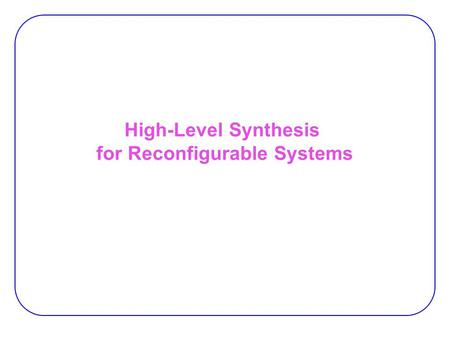 High-Level Synthesis for Reconfigurable Systems. 2 Agenda Modeling 1.Dataflow graphs 2.Sequencing graphs 3.Finite State Machine with Datapath High-level.