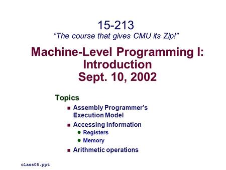 Machine-Level Programming I: Introduction Sept. 10, 2002 Topics Assembly Programmer’s Execution Model Accessing Information Registers Memory Arithmetic.