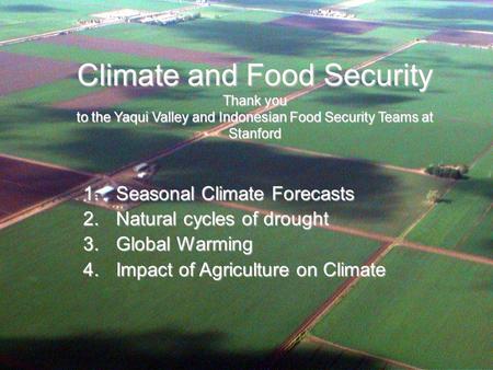 Climate and Food Security Thank you to the Yaqui Valley and Indonesian Food Security Teams at Stanford 1.Seasonal Climate Forecasts 2.Natural cycles of.