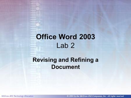 McGraw-Hill Technology Education © 2004 by the McGraw-Hill Companies, Inc. All rights reserved. Office Word 2003 Lab 2 Revising and Refining a Document.