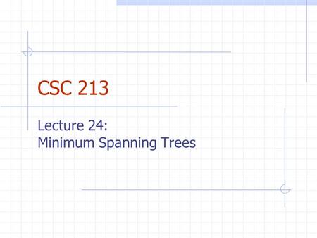 CSC 213 Lecture 24: Minimum Spanning Trees. Announcements Final exam is: Thurs. 5/11 from 8:30-10:30AM in Old Main 205.