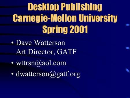 Desktop Publishing Carnegie-Mellon University Spring 2001 Dave Watterson Art Director, GATF