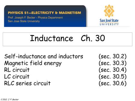 Self-inductance and inductors(sec. 30.2) Magnetic field energy(sec. 30.3) RL circuit(sec. 30.4) LC circuit (sec. 30.5) RLC series circuit (sec. 30.6) Inductance.