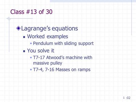 1 Class #13 of 30 Lagrange’s equations Worked examples  Pendulum with sliding support You solve it  T7-17 Atwood’s machine with massive pulley  T7-4,