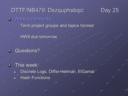 Announcements: 1. Term project groups and topics formed 2. HW6 due tomorrow. Questions? This week: Discrete Logs, Diffie-Hellman, ElGamal Discrete Logs,