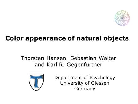 Color appearance of natural objects Thorsten Hansen, Sebastian Walter and Karl R. Gegenfurtner Department of Psychology University of Giessen Germany.